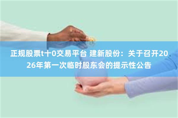 正规股票t十0交易平台 建新股份：关于召开2026年第一次临时股东会的提示性公告