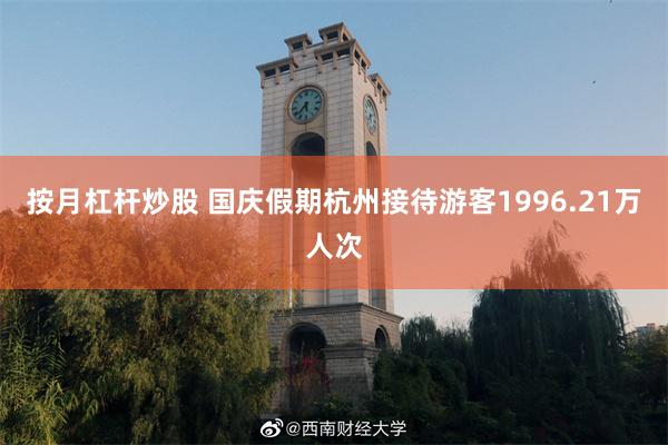 按月杠杆炒股 国庆假期杭州接待游客1996.21万人次