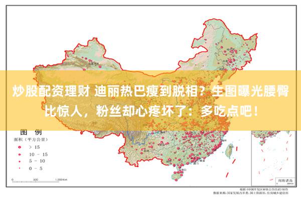 炒股配资理财 迪丽热巴瘦到脱相？生图曝光腰臀比惊人，粉丝却心疼坏了：多吃点吧！
