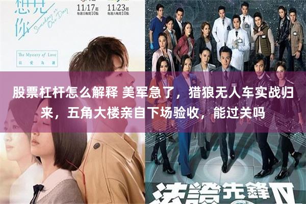 股票杠杆怎么解释 美军急了，猎狼无人车实战归来，五角大楼亲自下场验收，能过关吗