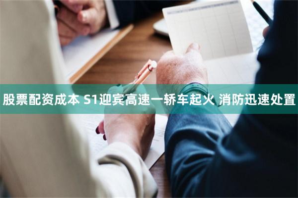股票配资成本 S1迎宾高速一轿车起火 消防迅速处置