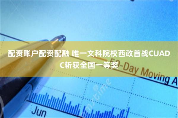 配资账户配资配融 唯一文科院校西政首战CUADC斩获全国一等奖